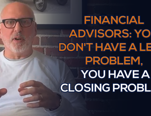 Financial Advisors: You Don’t Have a Lead Problem, You Have a Closing Problem